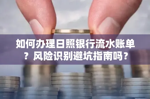 如何办理日照银行流水账单？风险识别避坑指南吗？