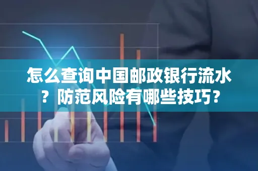 怎么查询中国邮政银行流水？防范风险有哪些技巧？