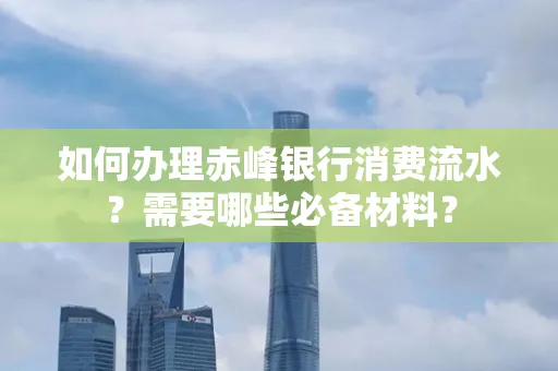 如何办理赤峰银行消费流水？需要哪些必备材料？