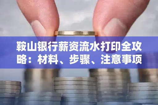 鞍山银行薪资流水打印全攻略：材料、步骤、注意事项一网打尽