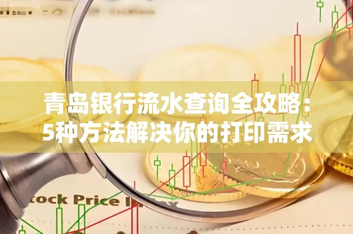 青岛银行流水查询全攻略：5种方法解决你的打印需求