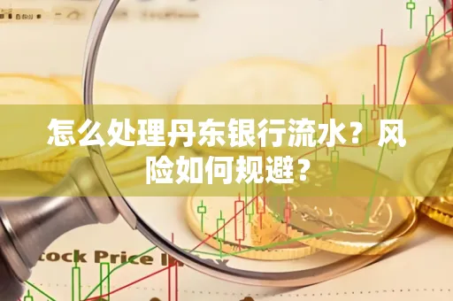 怎么处理丹东银行流水？风险如何规避？