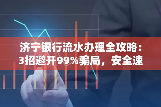 济宁银行流水办理全攻略：3招避开99%骗局，安全速取妙招大揭秘！