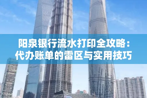 阳泉银行流水打印全攻略：代办账单的雷区与实用技巧