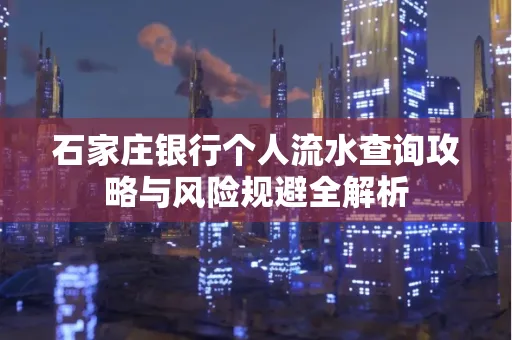 石家庄银行个人流水查询攻略与风险规避全解析