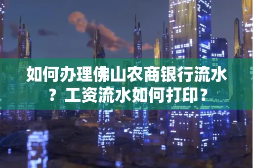 如何办理佛山农商银行流水？工资流水如何打印？