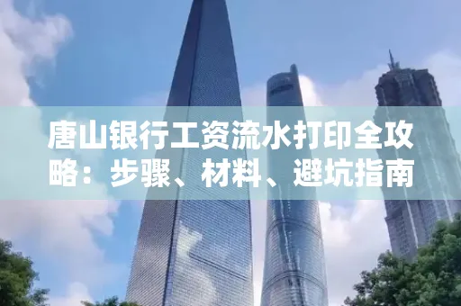 唐山银行工资流水打印全攻略：步骤、材料、避坑指南一网打尽