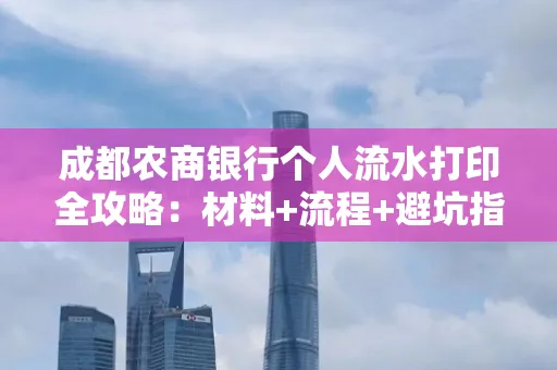 成都农商银行个人流水打印全攻略：材料+流程+避坑指南