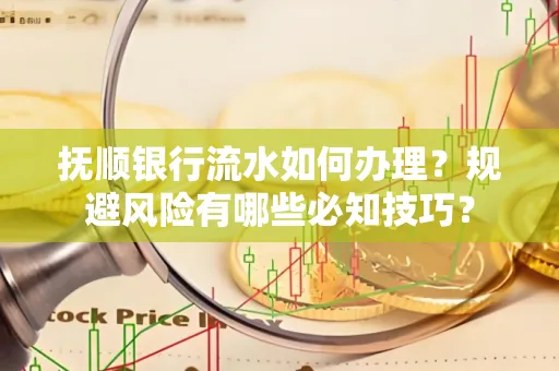 抚顺银行流水如何办理？规避风险有哪些必知技巧？