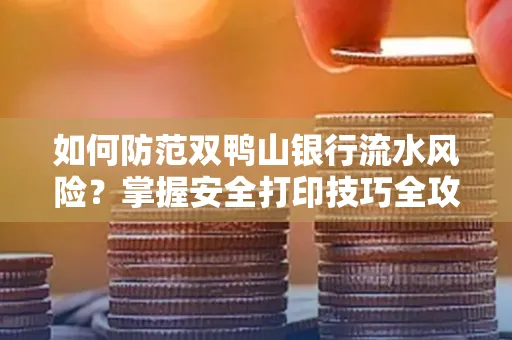 如何防范双鸭山银行流水风险？掌握安全打印技巧全攻略