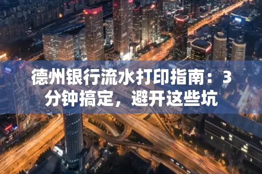 德州银行流水打印指南：3分钟搞定，避开这些坑