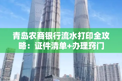 青岛农商银行流水打印全攻略：证件清单+办理窍门