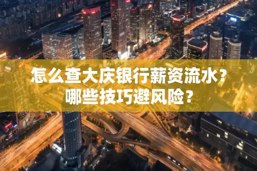 怎么查大庆银行薪资流水？哪些技巧避风险？