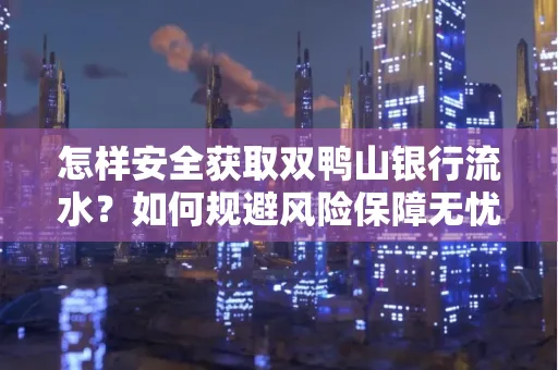 怎样安全获取双鸭山银行流水？如何规避风险保障无忧？