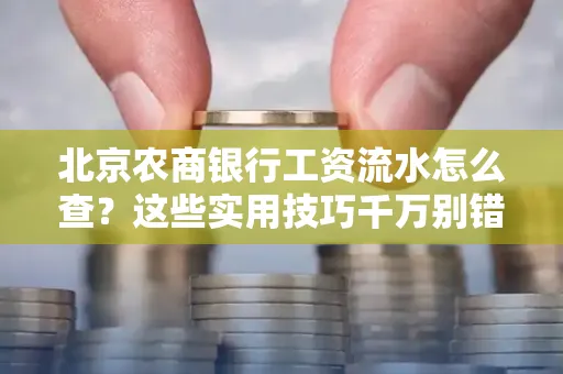 北京农商银行工资流水怎么查？这些实用技巧千万别错过！