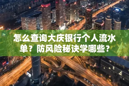 怎么查询大庆银行个人流水单？防风险秘诀学哪些？