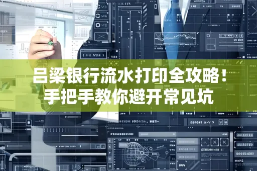 吕梁银行流水打印全攻略！手把手教你避开常见坑
