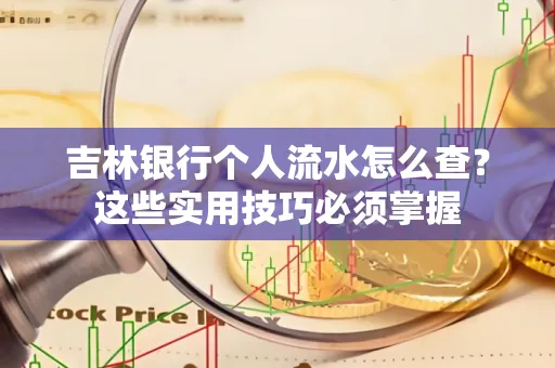 吉林银行个人流水怎么查？这些实用技巧必须掌握