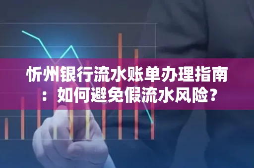 忻州银行流水账单办理指南：如何避免假流水风险？