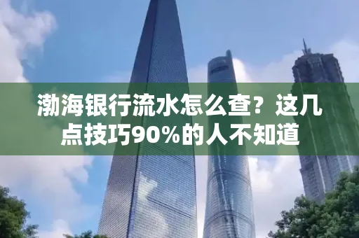 渤海银行流水怎么查？这几点技巧90%的人不知道