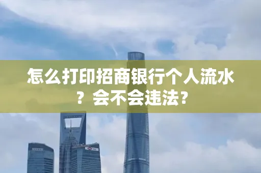 怎么打印招商银行个人流水？会不会违法？