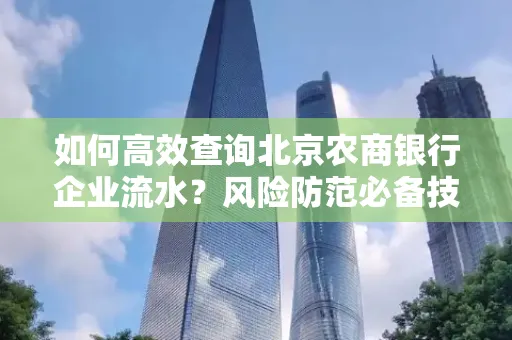 如何高效查询北京农商银行企业流水？风险防范必备技巧全解析！