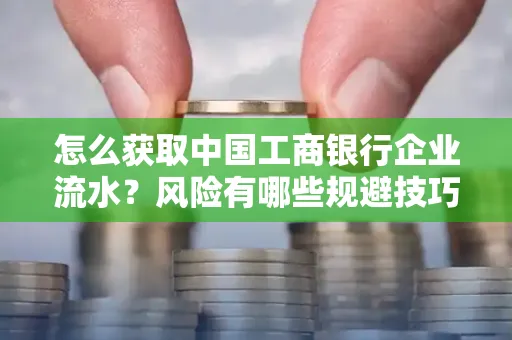 怎么获取中国工商银行企业流水？风险有哪些规避技巧？