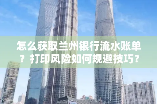 怎么获取兰州银行流水账单？打印风险如何规避技巧？