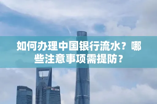 如何办理中国银行流水？哪些注意事项需提防？