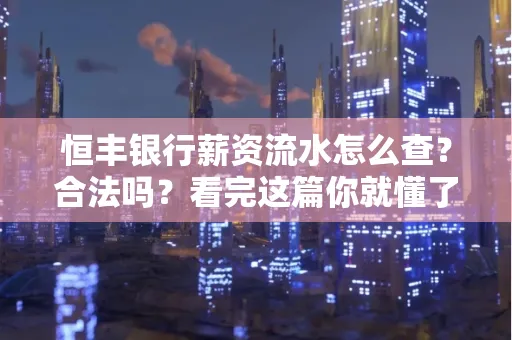 恒丰银行薪资流水怎么查？合法吗？看完这篇你就懂了