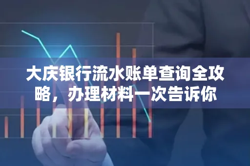 大庆银行流水账单查询全攻略，办理材料一次告诉你