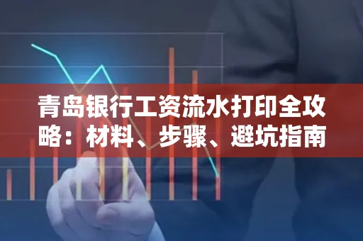 青岛银行工资流水打印全攻略：材料、步骤、避坑指南