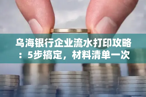 乌海银行企业流水打印攻略:5步搞定,材料清单一次备齐! 乌海银行企业流水打印攻略:5步搞定,材料清单一次备齐!
