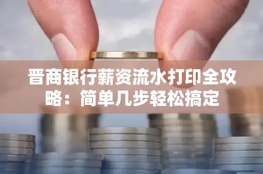 晋商银行薪资流水打印全攻略：简单几步轻松搞定