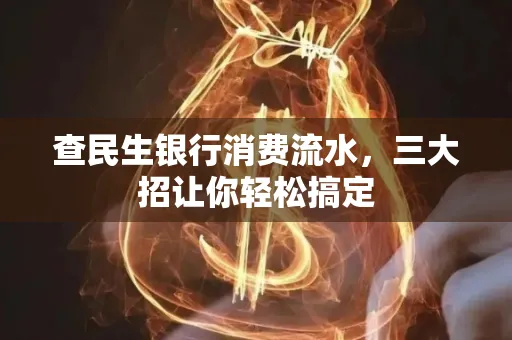 查民生银行消费流水，三大招让你轻松搞定