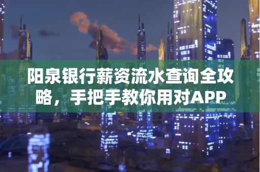 阳泉银行薪资流水查询全攻略，手把手教你用对APP