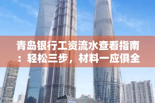 青岛银行工资流水查看指南：轻松三步，材料一应俱全