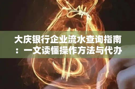大庆银行企业流水查询指南：一文读懂操作方法与代办注意事项