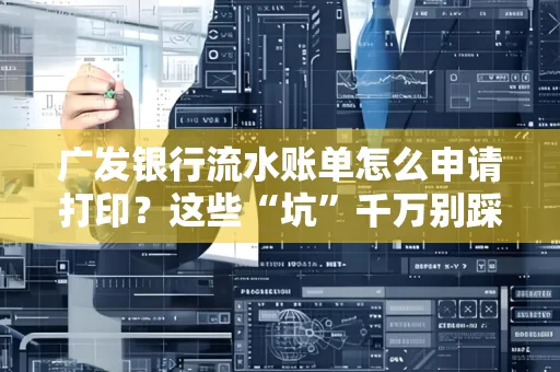 广发银行流水账单怎么申请打印？这些“坑”千万别踩！