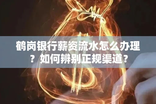 鹤岗银行薪资流水怎么办理？如何辨别正规渠道？