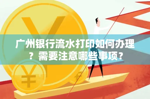 广州银行流水打印如何办理？需要注意哪些事项？