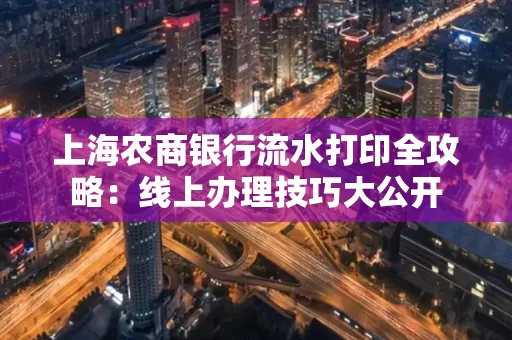 上海农商银行流水打印全攻略：线上办理技巧大公开