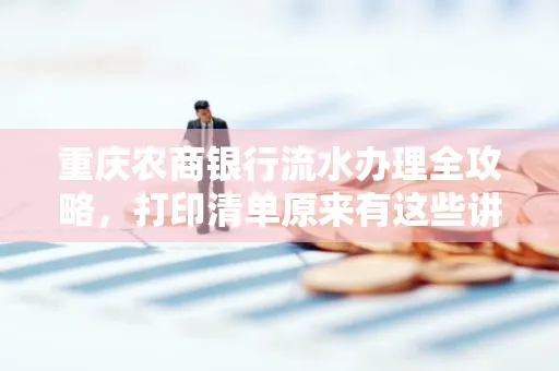 重庆农商银行流水办理全攻略，打印清单原来有这些讲究