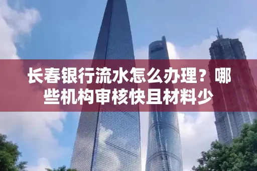 长春银行流水怎么办理？哪些机构审核快且材料少