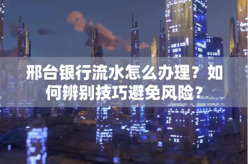 邢台银行流水怎么办理？如何辨别技巧避免风险？