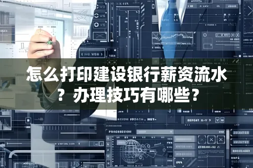 怎么打印建设银行薪资流水？办理技巧有哪些？