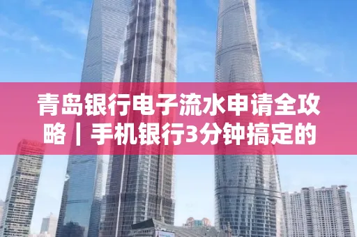 青岛银行电子流水申请全攻略｜手机银行3分钟搞定的实用技巧