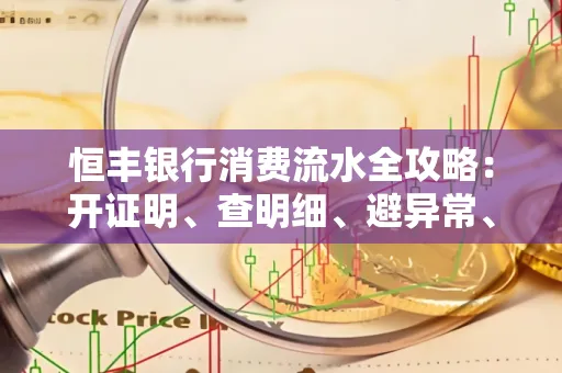 恒丰银行消费流水全攻略：开证明、查明细、避异常、提额度一文吃透