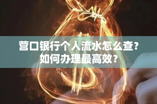营口银行个人流水怎么查？如何办理最高效？