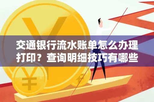 交通银行流水账单怎么办理打印？查询明细技巧有哪些？详细步骤全解析